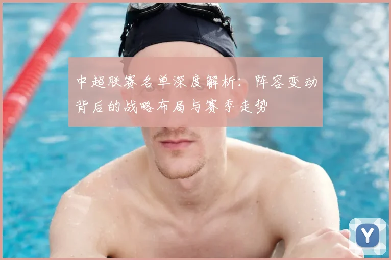 中超联赛名单深度解析：阵容变动背后的战略布局与赛季走势
