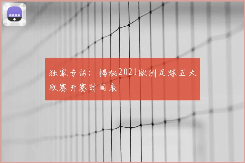 独家专访：揭秘2021欧洲足球五大联赛开赛时间表