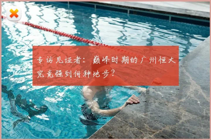 专访见证者:巅峰时期的广州恒大究竟强到何种地步?