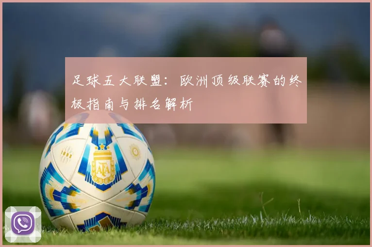 足球五大联盟:欧洲顶级联赛的终极指南与排名解析