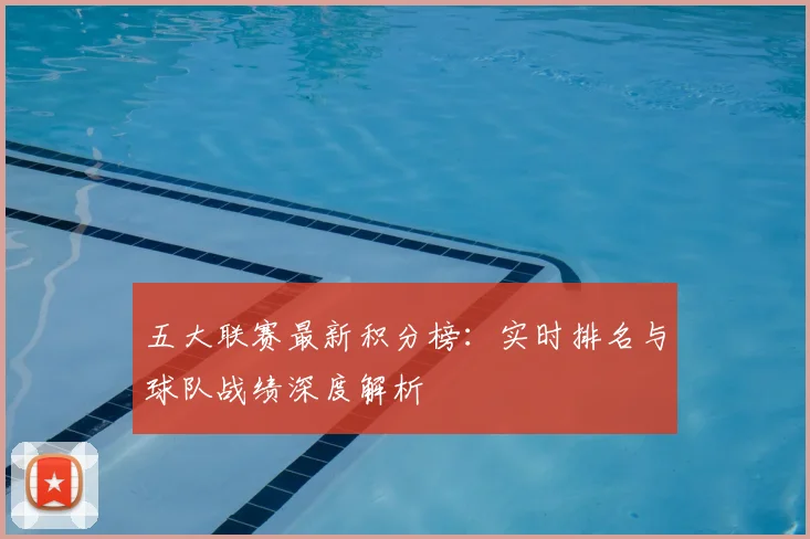 五大联赛最新积分榜：实时排名与球队战绩深度解析