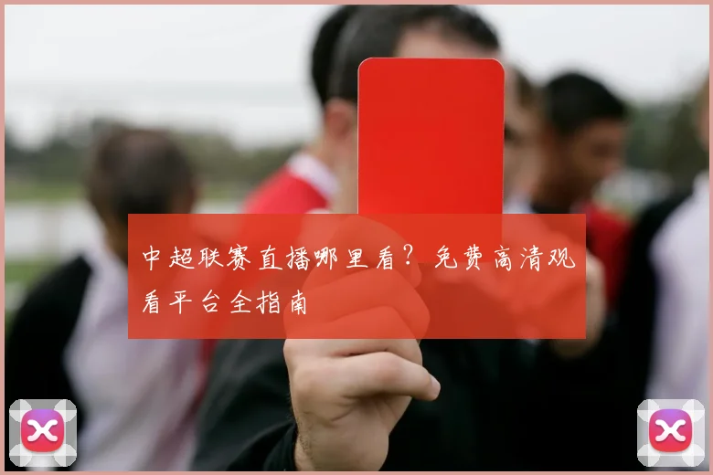 中超联赛直播哪里看？免费高清观看平台全指南