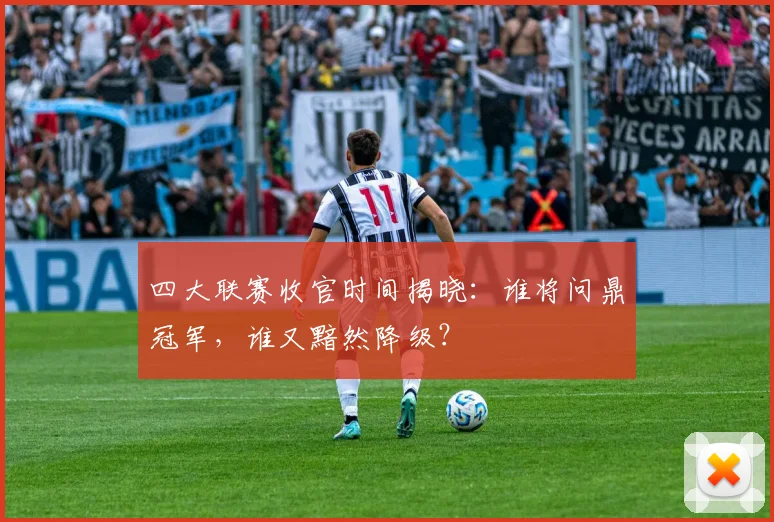四大联赛收官时间揭晓：谁将问鼎冠军，谁又黯然降级？