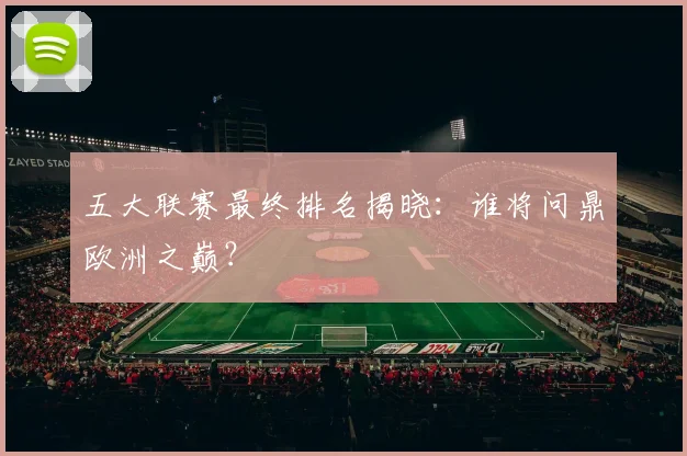 五大联赛最终排名揭晓：谁将问鼎欧洲之巅？
