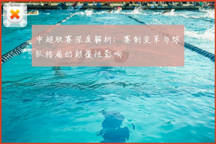 中超联赛深度解析：赛制变革与球队格局的颠覆性影响