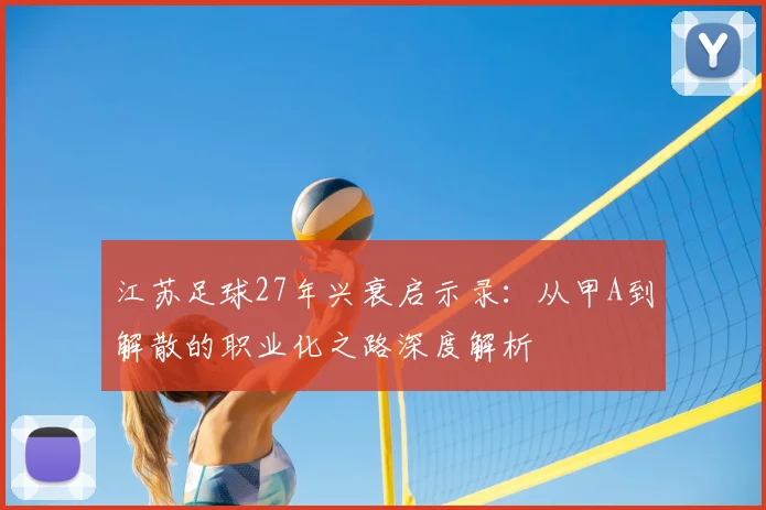 江苏足球27年兴衰启示录：从甲A到解散的职业化之路深度解析