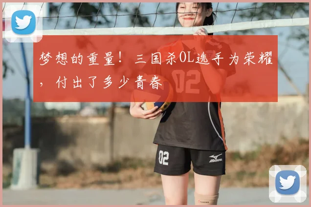 梦想的重量！三国杀OL选手为荣耀，付出了多少青春