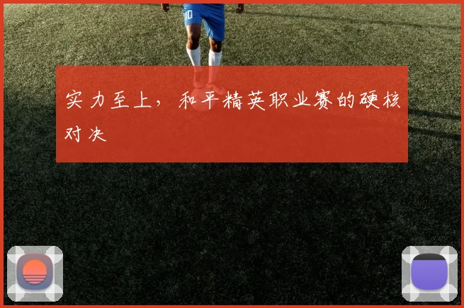 实力至上，和平精英职业赛的硬核对决