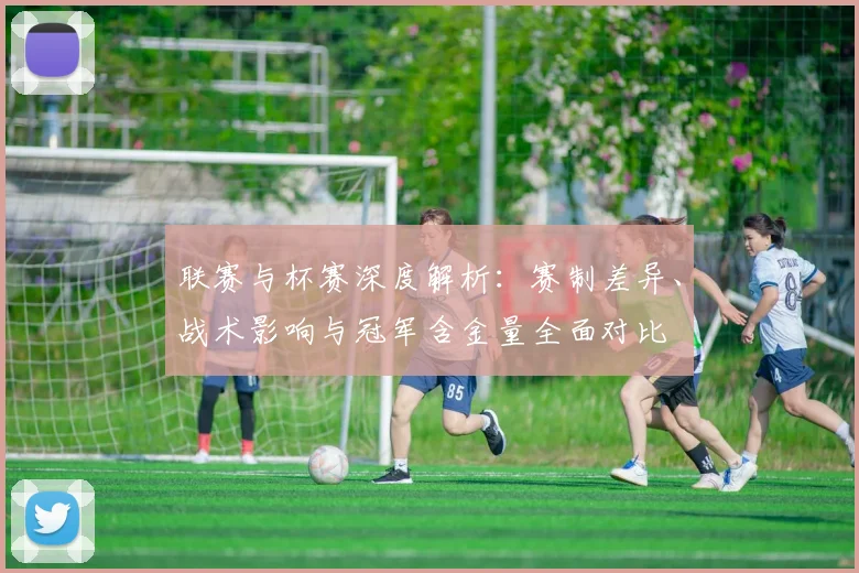 联赛与杯赛深度解析：赛制差异、战术影响与冠军含金量全面对比